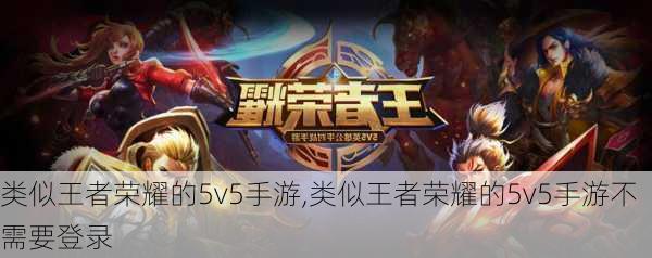 类似王者荣耀的5v5手游,类似王者荣耀的5v5手游不需要登录