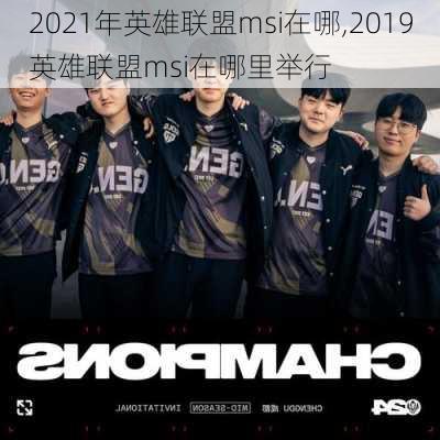 2021年英雄联盟msi在哪,2019英雄联盟msi在哪里举行