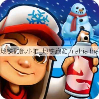 地铁酷跑小雅_地铁跑酷 hiahia hia