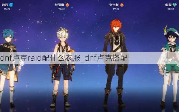 dnf卢克raid配什么衣服_dnf卢克搭配