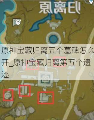 原神宝藏归离五个墓碑怎么开_原神宝藏归离第五个遗迹