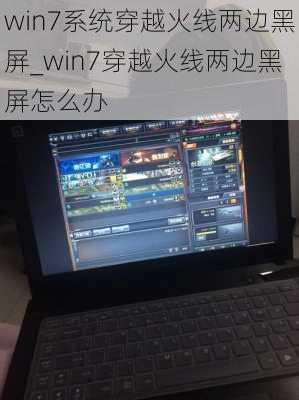 win7系统穿越火线两边黑屏_win7穿越火线两边黑屏怎么办