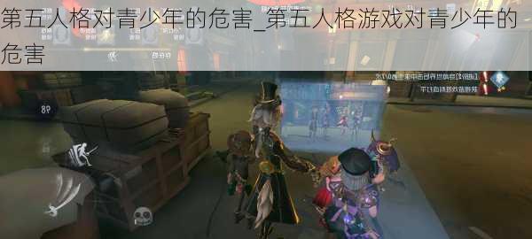 第五人格对青少年的危害_第五人格游戏对青少年的危害