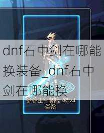 dnf石中剑在哪能换装备_dnf石中剑在哪能换