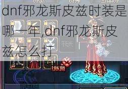 dnf邪龙斯皮兹时装是哪一年,dnf邪龙斯皮兹怎么打