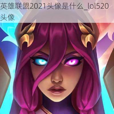 英雄联盟2021头像是什么_lol520头像