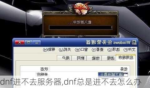 dnf进不去服务器,dnf总是进不去怎么办