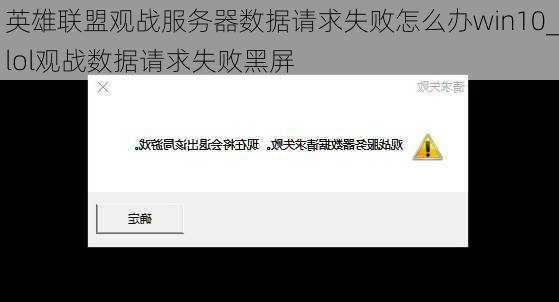 英雄联盟观战服务器数据请求失败怎么办win10_lol观战数据请求失败黑屏