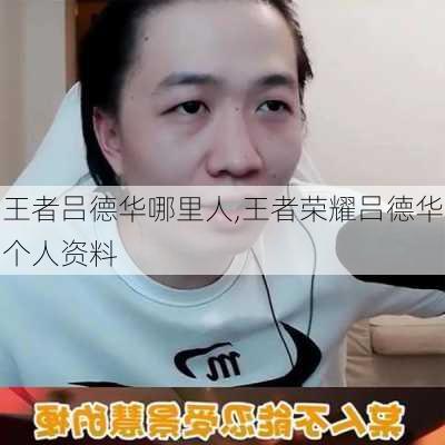 王者吕德华哪里人,王者荣耀吕德华个人资料