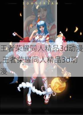 王者荣耀同人精品3d动漫,王者荣耀同人精品3d动漫