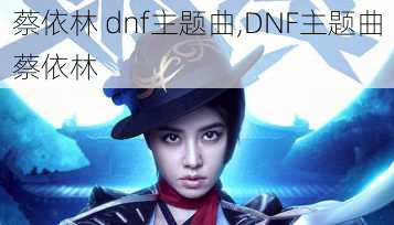 蔡依林 dnf主题曲,DNF主题曲蔡依林