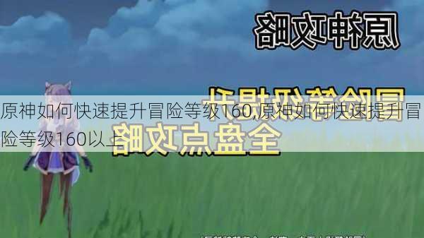 原神如何快速提升冒险等级160,原神如何快速提升冒险等级160以上