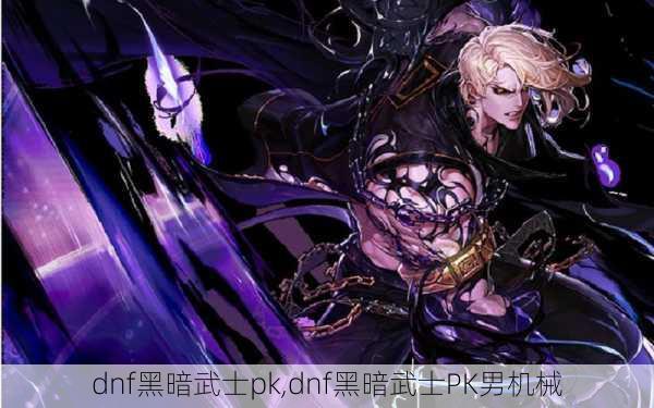 dnf黑暗武士pk,dnf黑暗武士PK男机械