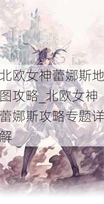 北欧女神蕾娜斯地图攻略_北欧女神蕾娜斯攻略专题详解