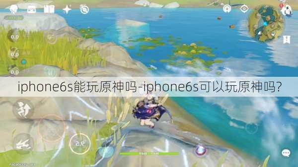 iphone6s能玩原神吗-iphone6s可以玩原神吗?