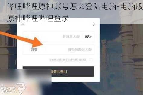 哔哩哔哩原神账号怎么登陆电脑-电脑版原神哔哩哔哩登录