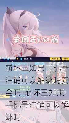 崩坏三如果手机号注销可以解绑吗安全吗-崩坏三如果手机号注销可以解绑吗