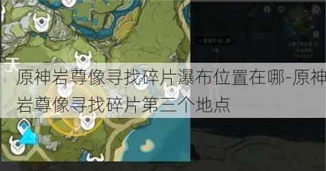 原神岩尊像寻找碎片瀑布位置在哪-原神岩尊像寻找碎片第三个地点
