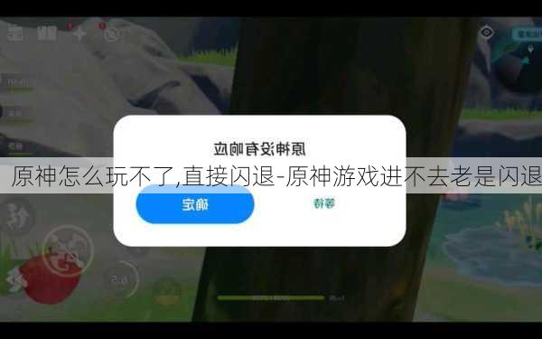 原神怎么玩不了,直接闪退-原神游戏进不去老是闪退