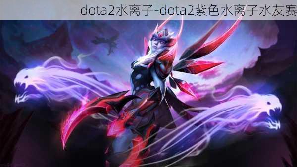 dota2水离子-dota2紫色水离子水友赛