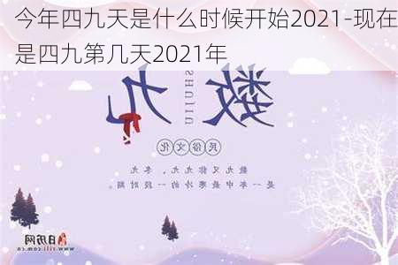 今年四九天是什么时候开始2021-现在是四九第几天2021年