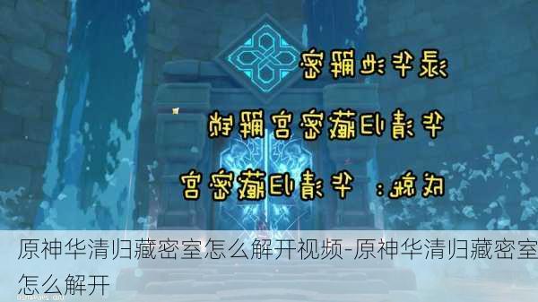 原神华清归藏密室怎么解开视频-原神华清归藏密室怎么解开