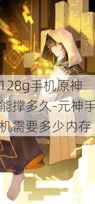 128g手机原神能撑多久-元神手机需要多少内存