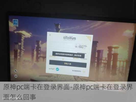 原神pc端卡在登录界面-原神pc端卡在登录界面怎么回事