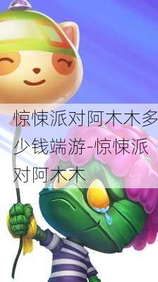 惊悚派对阿木木多少钱端游-惊悚派对阿木木