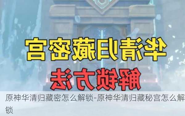 原神华清归藏密怎么解锁-原神华清归藏秘宫怎么解锁