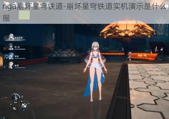 nga崩坏星穹铁道-崩坏星穹铁道实机演示是什么服