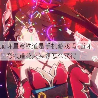 崩坏星穹铁道是手机游戏吗-崩坏星穹铁道花火头像怎么获得